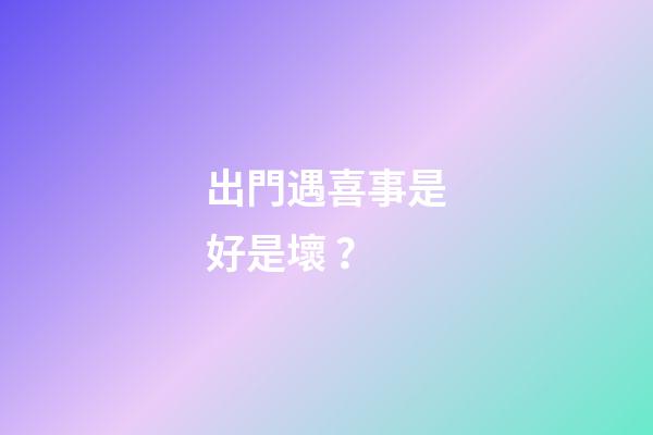 出門遇喜事是好是壞？